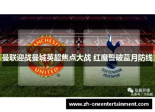 曼联迎战曼城英超焦点大战 红魔誓破蓝月防线 曼联迎战曼城英超焦点大战 红魔誓破蓝月防线