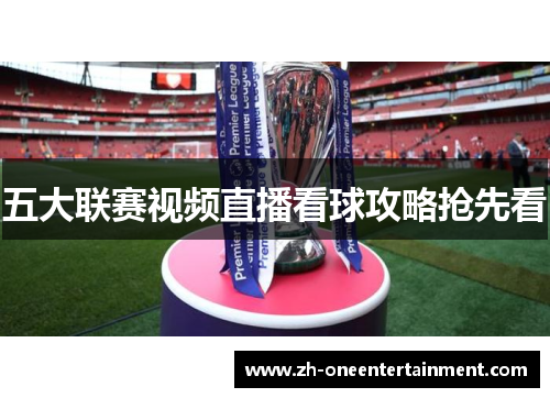 五大联赛视频直播看球攻略抢先看 五大联赛视频直播看球攻略抢先看