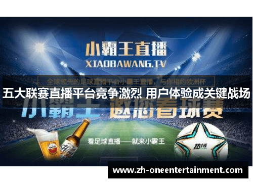 五大联赛直播平台竞争激烈 用户体验成关键战场 五大联赛直播平台竞争激烈 用户体验成关键战场