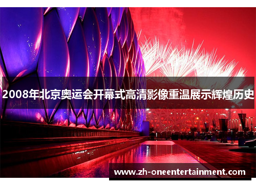 2008年北京奥运会开幕式高清影像重温展示辉煌历史 2008年北京奥运会开幕式高清影像重温展示辉煌历史