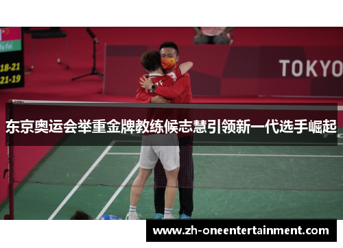 东京奥运会举重金牌教练候志慧引领新一代选手崛起